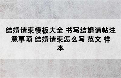 结婚请柬模板大全 书写结婚请帖注意事项 结婚请柬怎么写 范文 样本